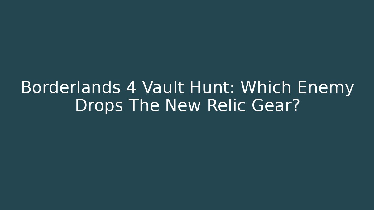 Borderlands 4 Vault Hunt: Which Enemy Drops The New Relic Gear?