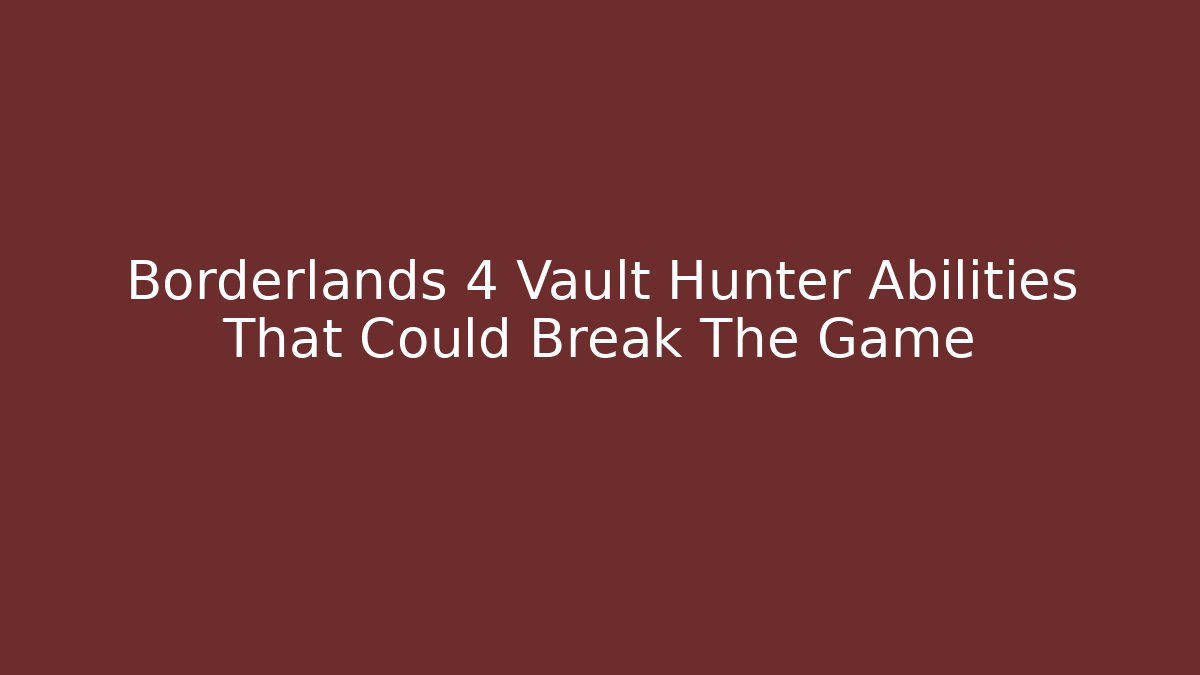 Borderlands 4 Vault Hunter Abilities That Could Break The Game - Critter Realm