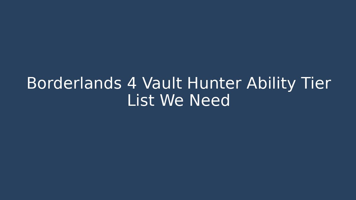 Borderlands 4 Vault Hunter Ability Tier List We Need