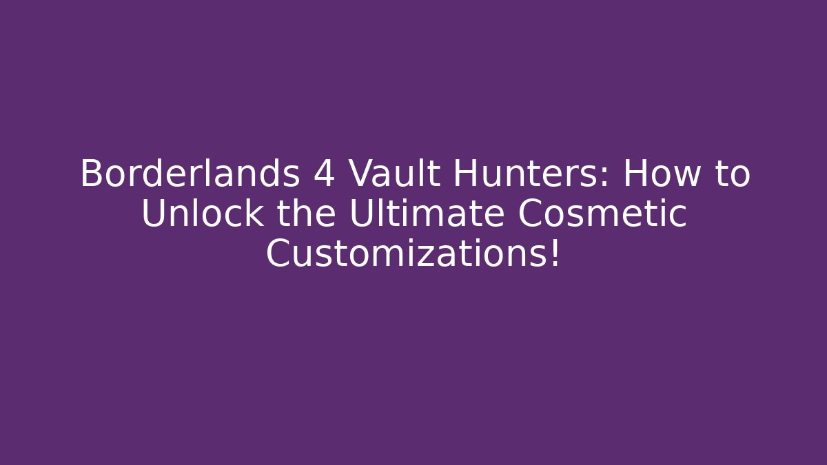 Borderlands 4 Vault Hunters: How to Unlock the Ultimate Cosmetic Customizations!