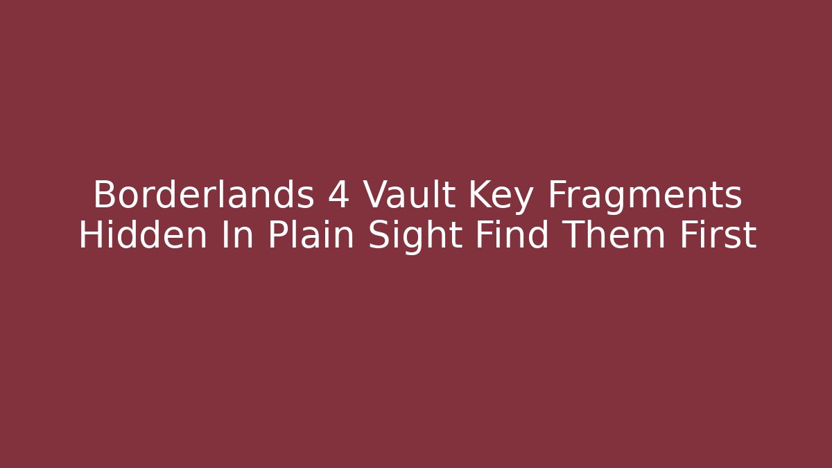 Borderlands 4 Vault Key Fragments Hidden In Plain Sight Find Them First