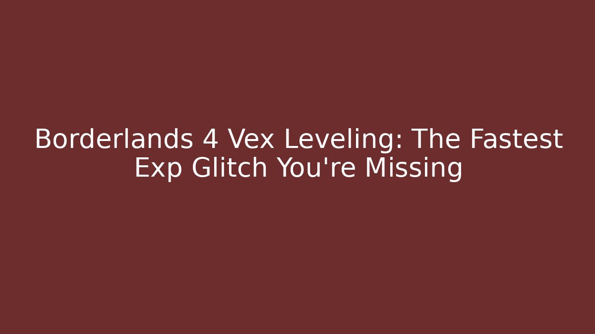 Borderlands 4 Vex Leveling: The Fastest Exp Glitch You’re Missing