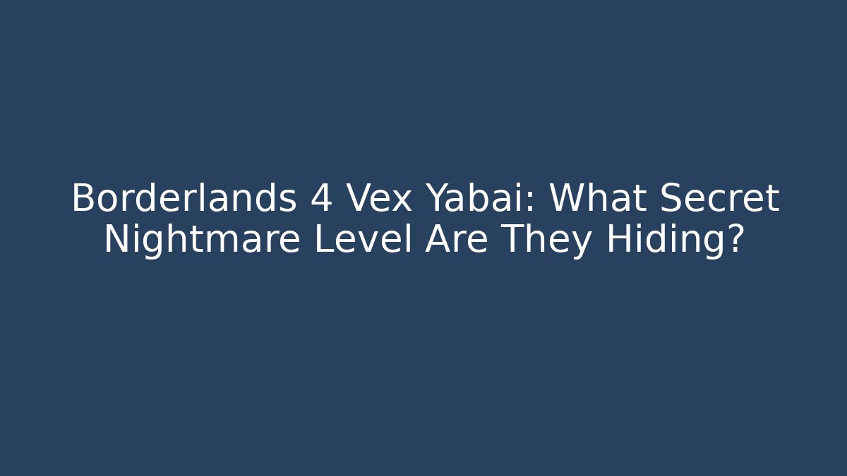 Borderlands 4 Vex Yabai: What Secret Nightmare Level Are They Hiding?