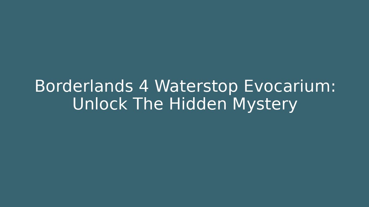 Borderlands 4 Waterstop Evocarium: Unlock The Hidden Mystery