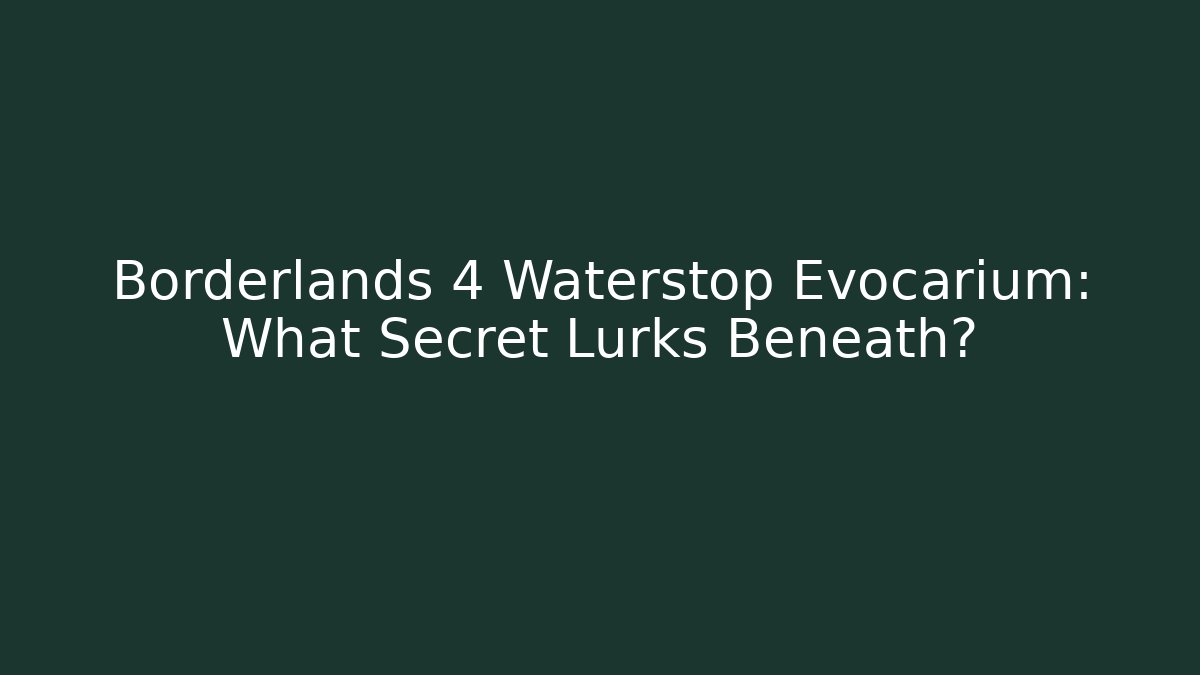 Borderlands 4 Waterstop Evocarium: What Secret Lurks Beneath?
