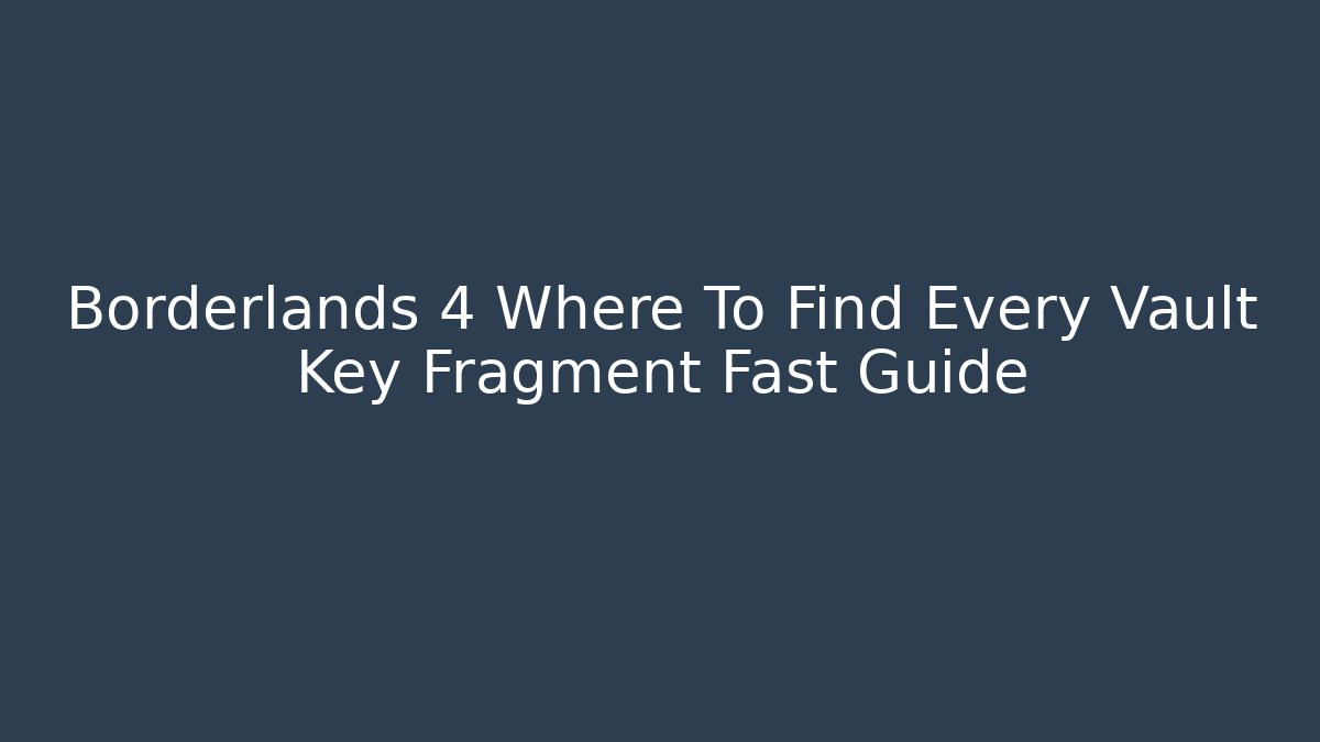 Borderlands 4 Where To Find Every Vault Key Fragment Fast Guide