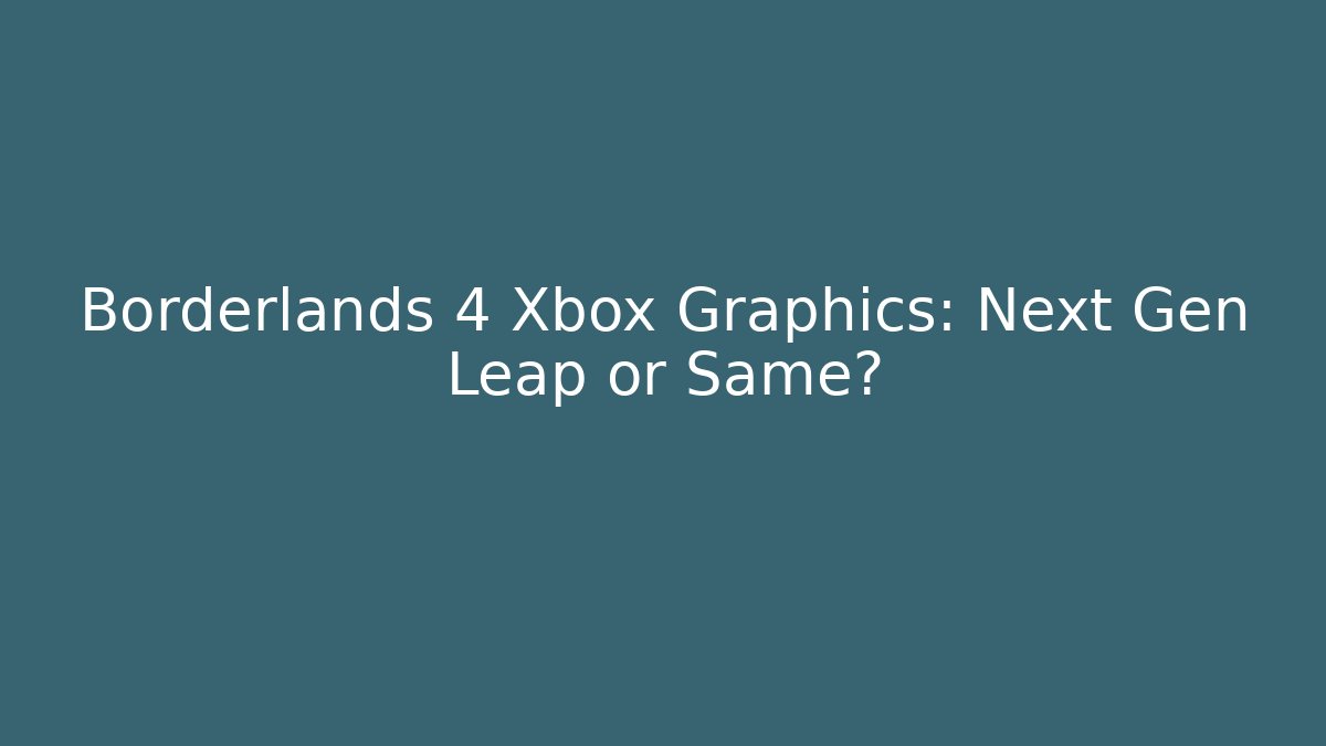 Borderlands 4 Xbox Graphics: Next Gen Leap or Same?