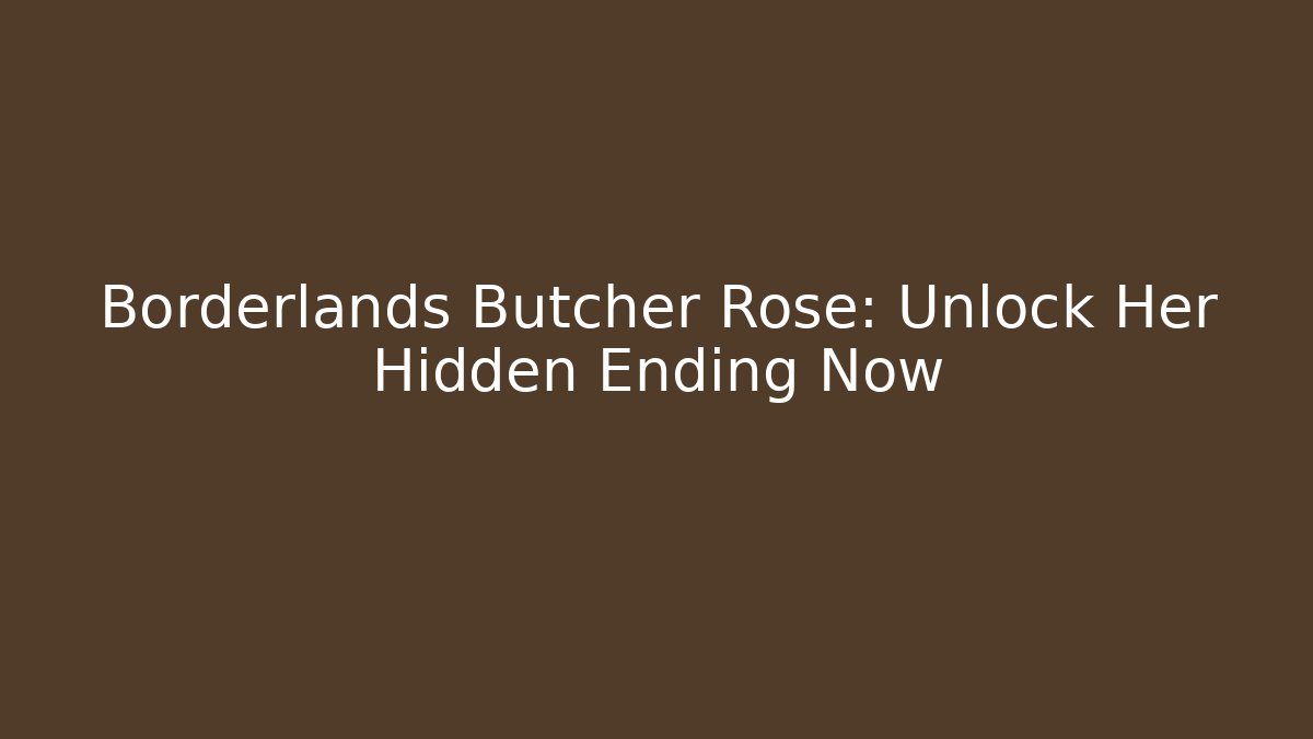 Borderlands Butcher Rose: Unlock Her Hidden Ending Now