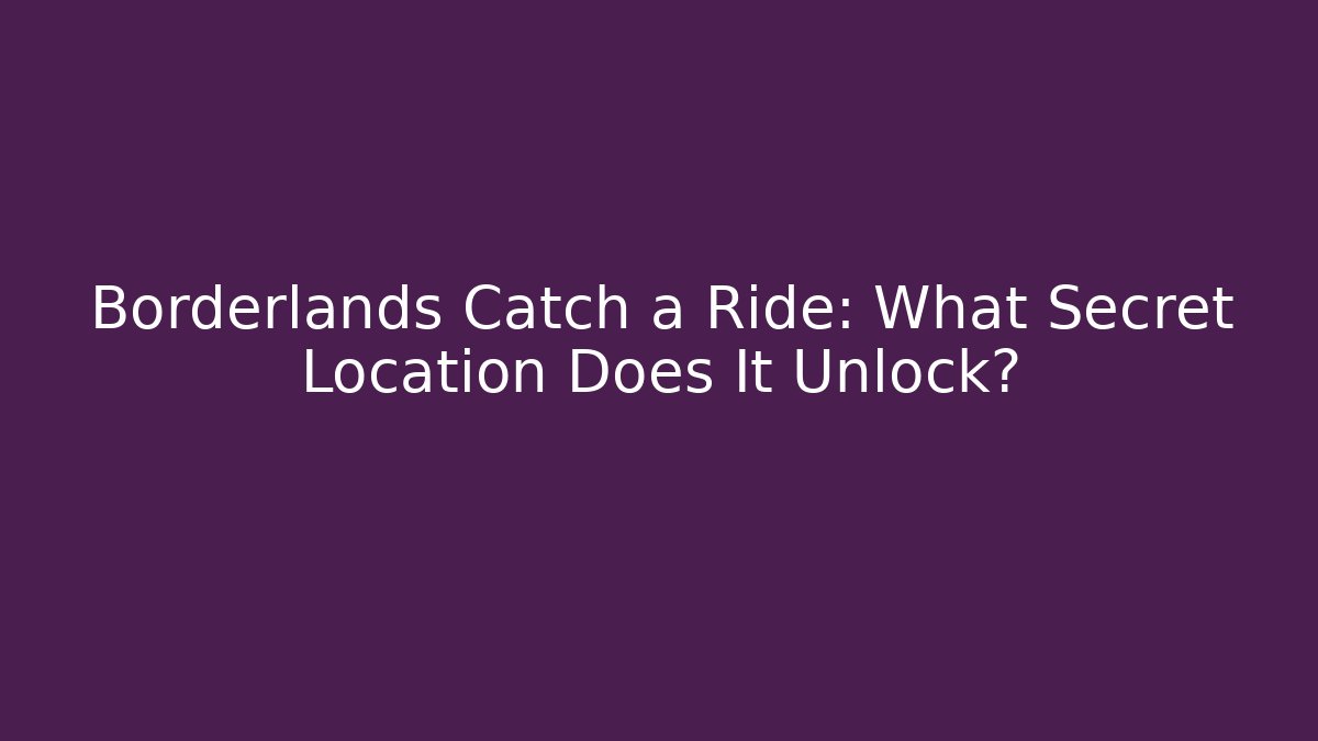 Borderlands Catch a Ride: What Secret Location Does It Unlock?