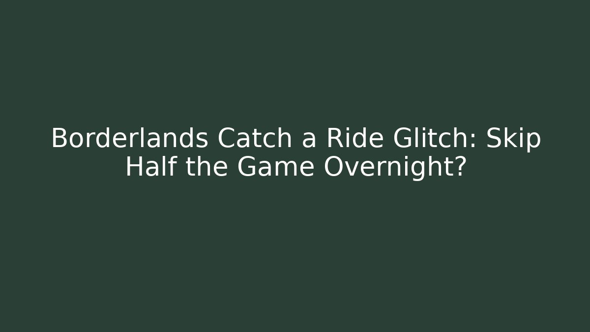 Borderlands Catch a Ride Glitch: Skip Half the Game Overnight?