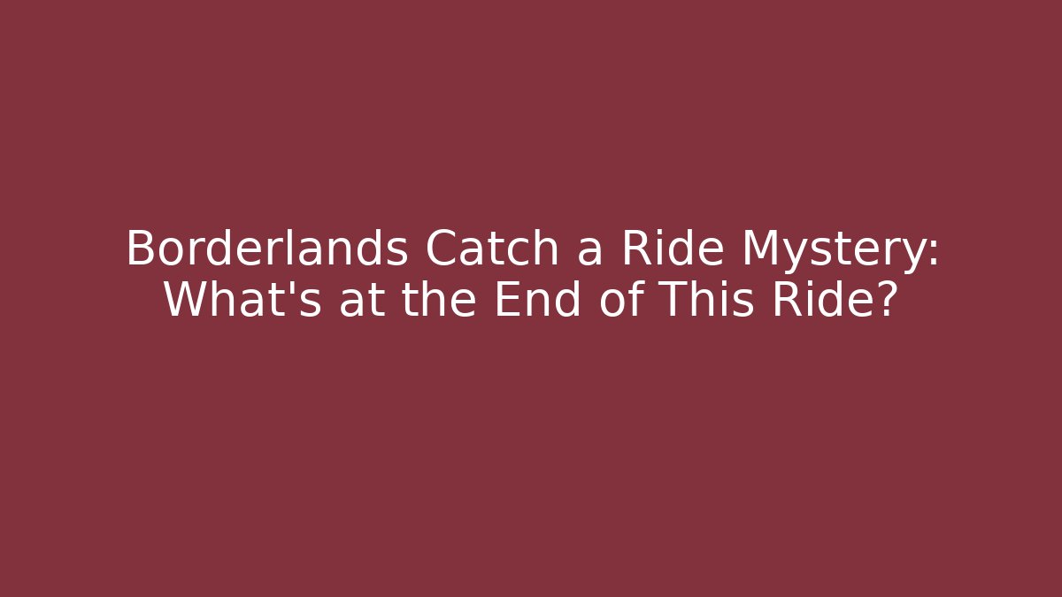 Borderlands Catch a Ride Mystery: What’s at the End of This Ride?
