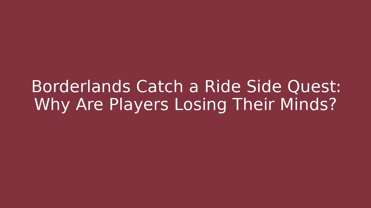Borderlands Catch a Ride Side Quest: Why Are Players Losing Their Minds?