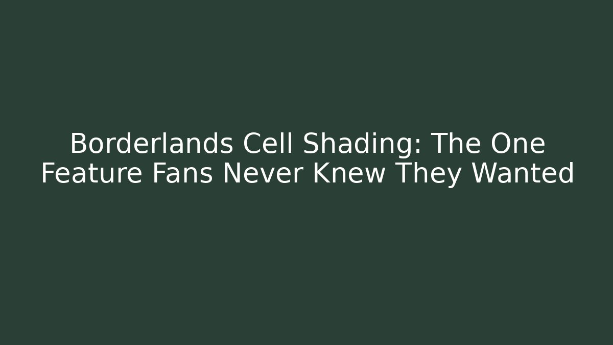 Borderlands Cell Shading: The One Feature Fans Never Knew They Wanted