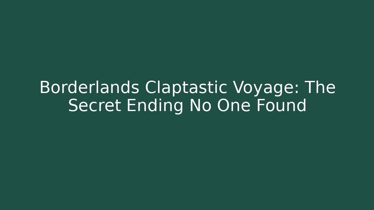 Borderlands Claptastic Voyage: The Secret Ending No One Found
