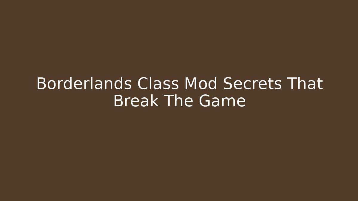 Borderlands Class Mod Secrets That Break The Game