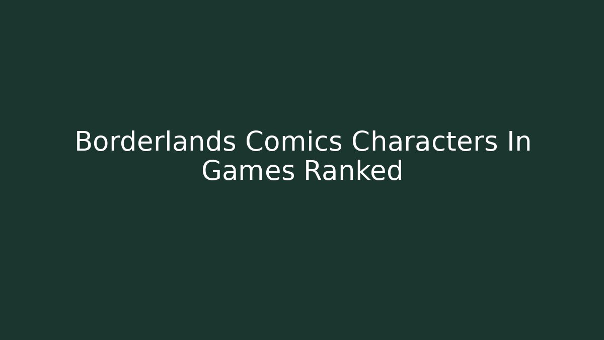 Borderlands Comics Characters In Games Ranked