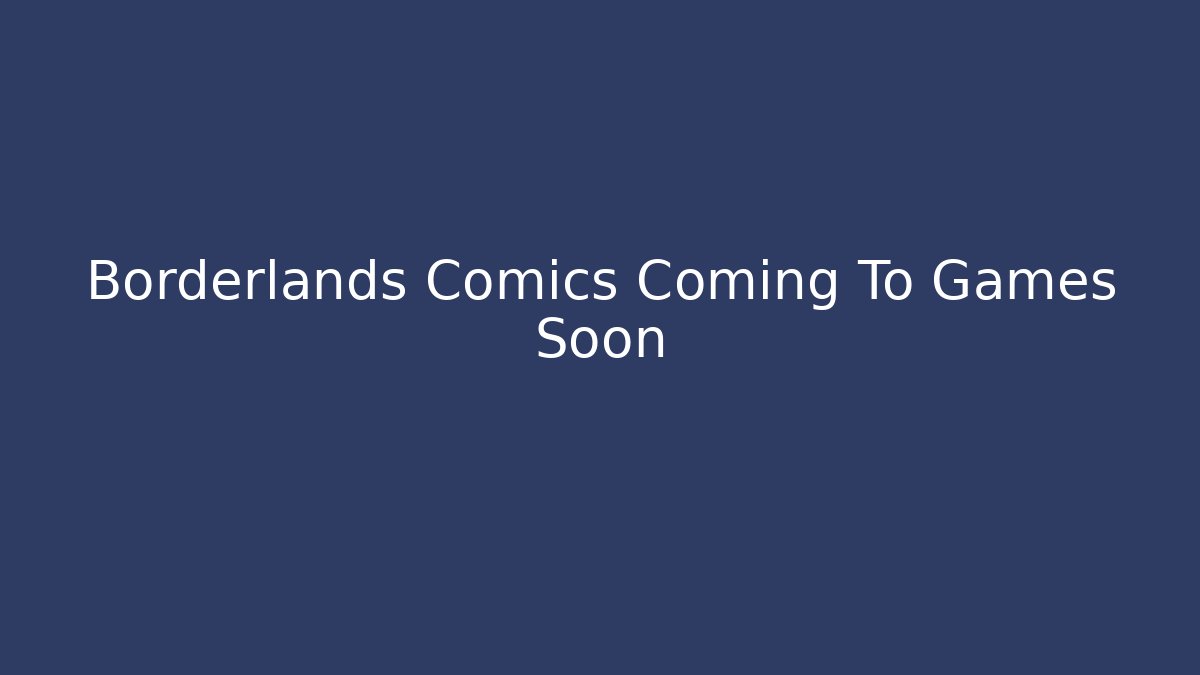 Borderlands Comics Coming To Games Soon