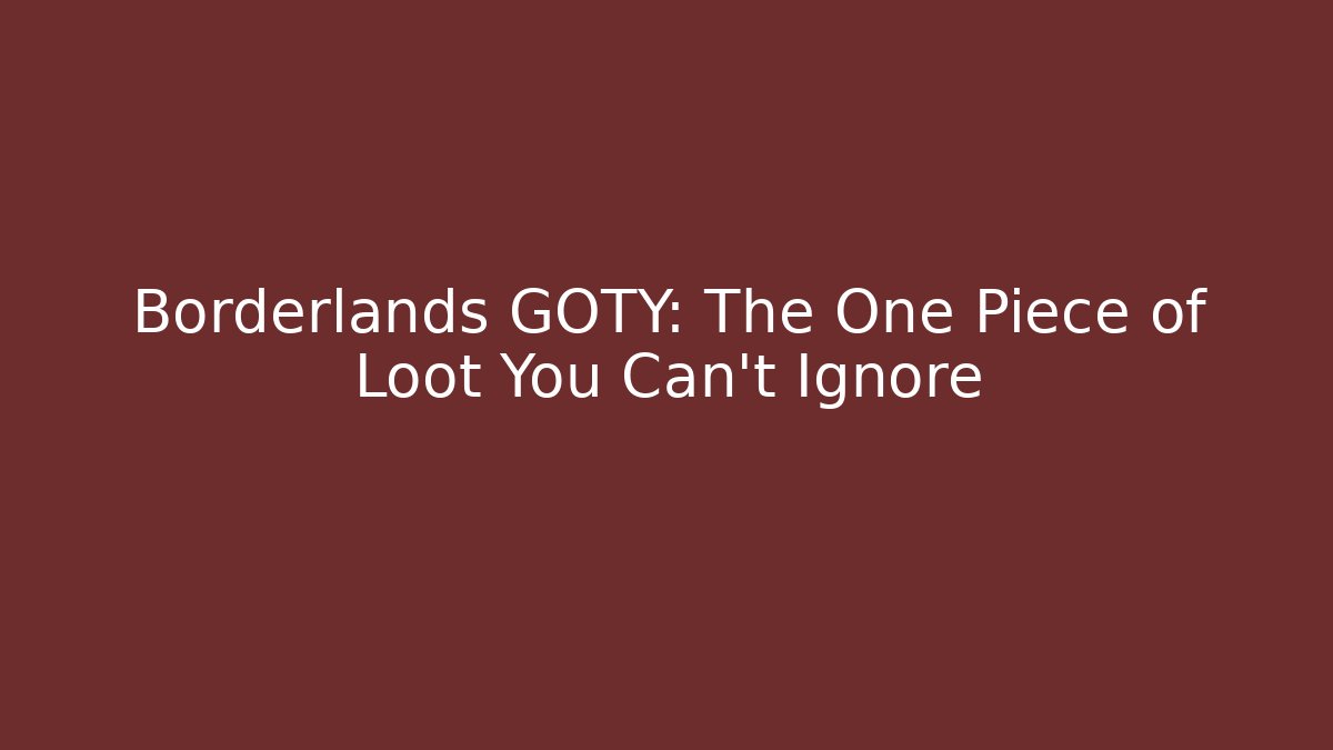Borderlands GOTY: The One Piece of Loot You Can't Ignore - Critter Realm
