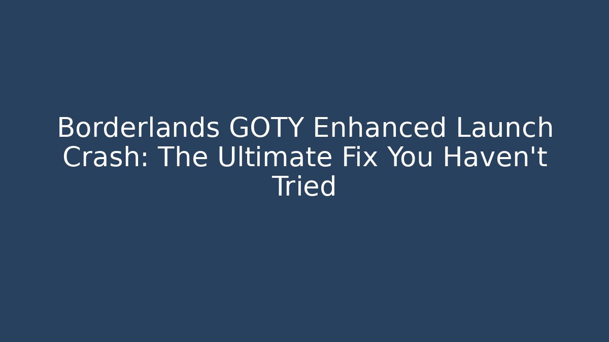 Borderlands GOTY Enhanced Launch Crash: The Ultimate Fix You Haven’t Tried