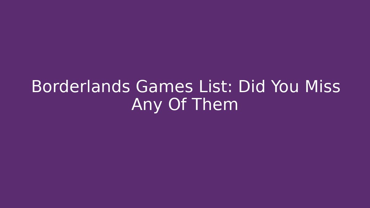 Borderlands Games List: Did You Miss Any Of Them