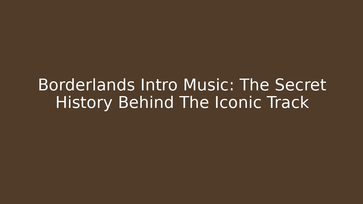 Borderlands Intro Music: The Secret History Behind The Iconic Track