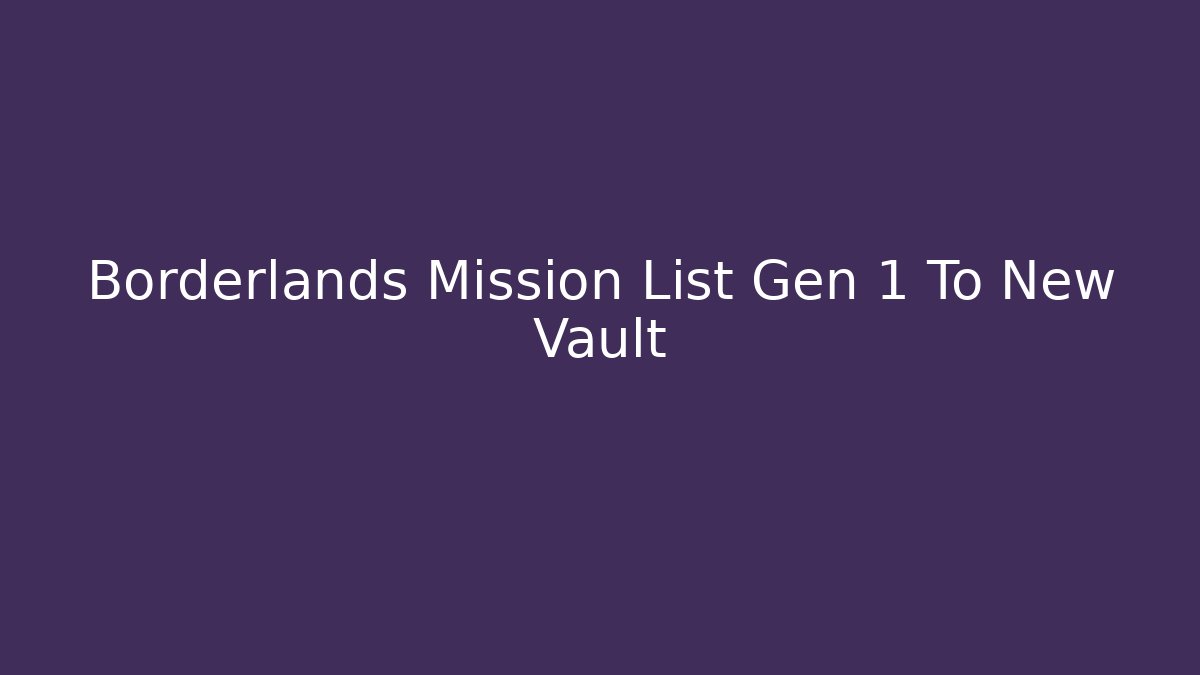 Borderlands Mission List Gen 1 To New Vault - Critter Realm