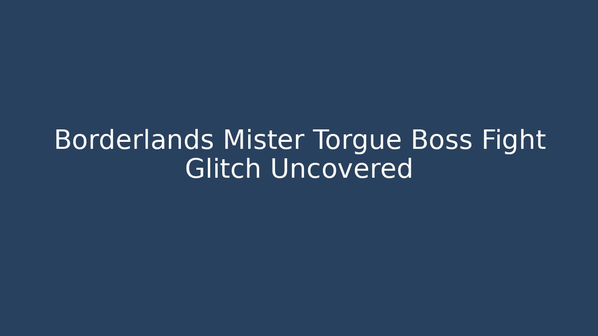 Borderlands Mister Torgue Boss Fight Glitch Uncovered