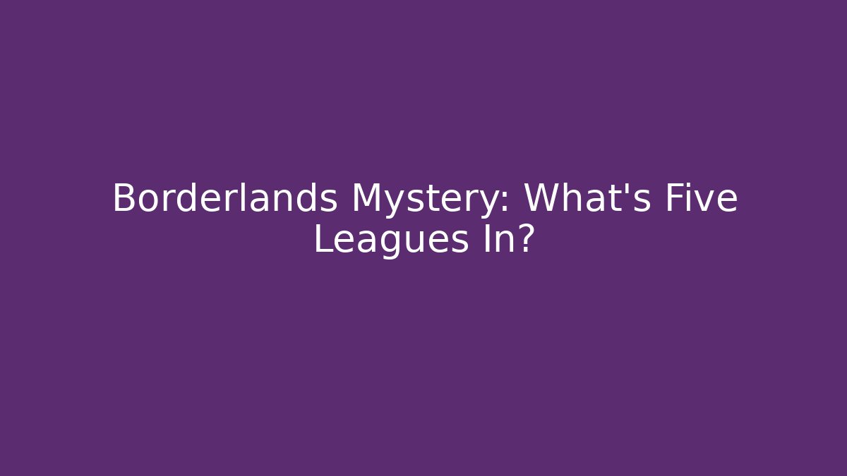 Borderlands Mystery: What's Five Leagues In?