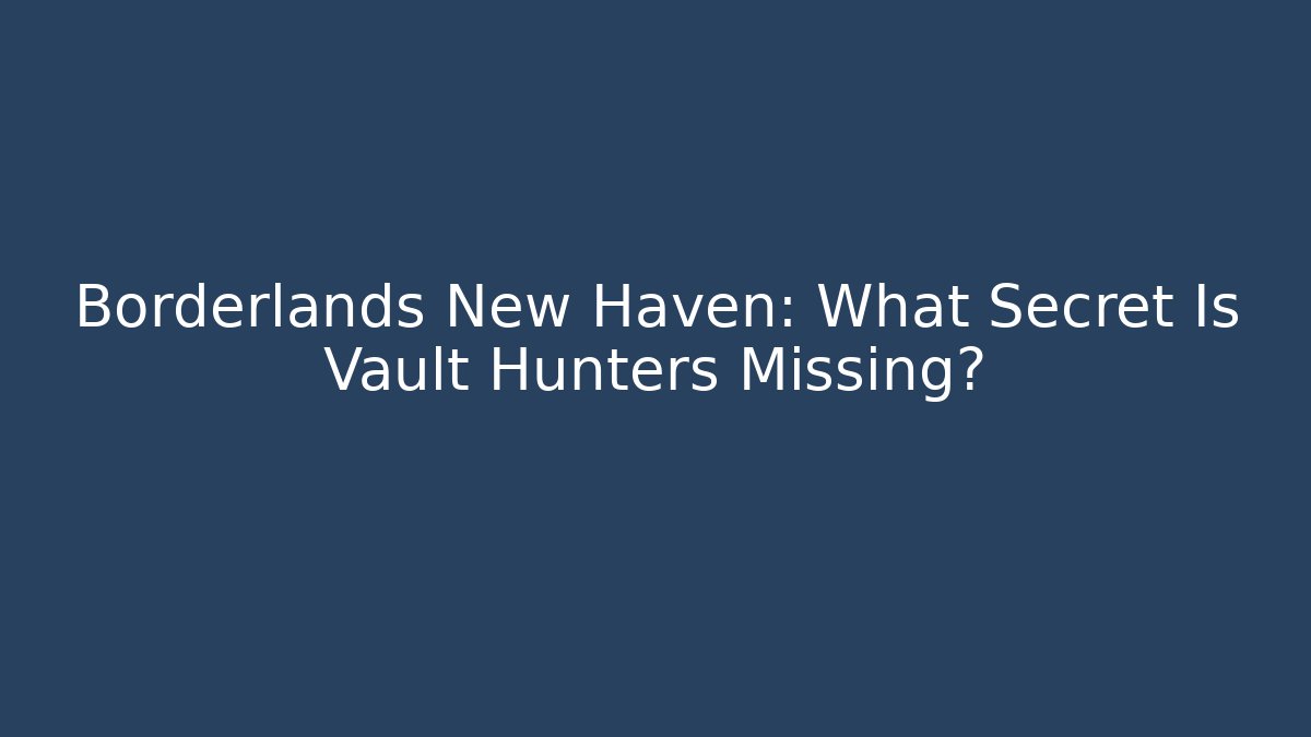 Borderlands New Haven: What Secret Is Vault Hunters Missing?