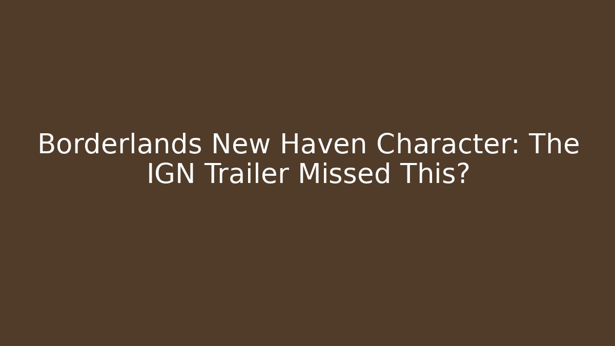 Borderlands New Haven Character: The IGN Trailer Missed This?