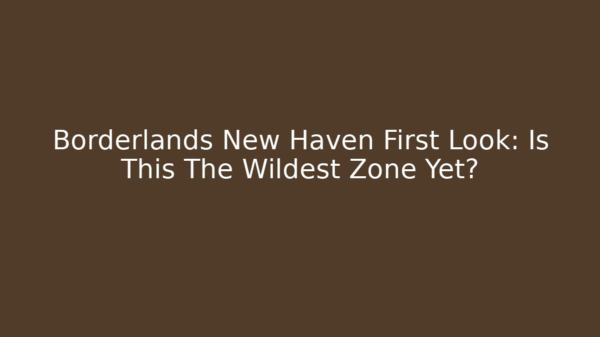 Borderlands New Haven First Look: Is This The Wildest Zone Yet?