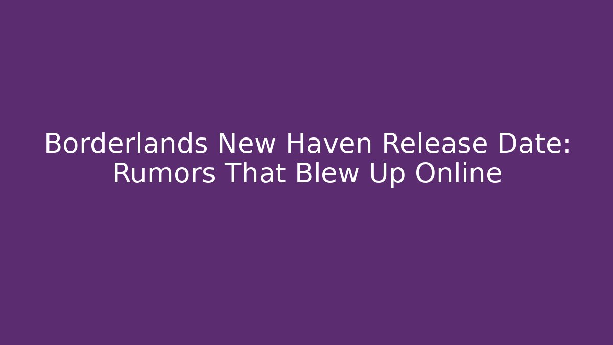 Borderlands New Haven Release Date: Rumors That Blew Up Online