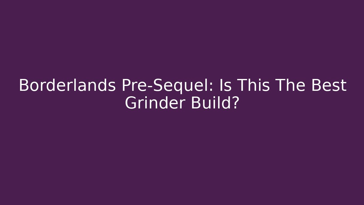 Borderlands Pre-Sequel: Is This The Best Grinder Build? - Critter Realm