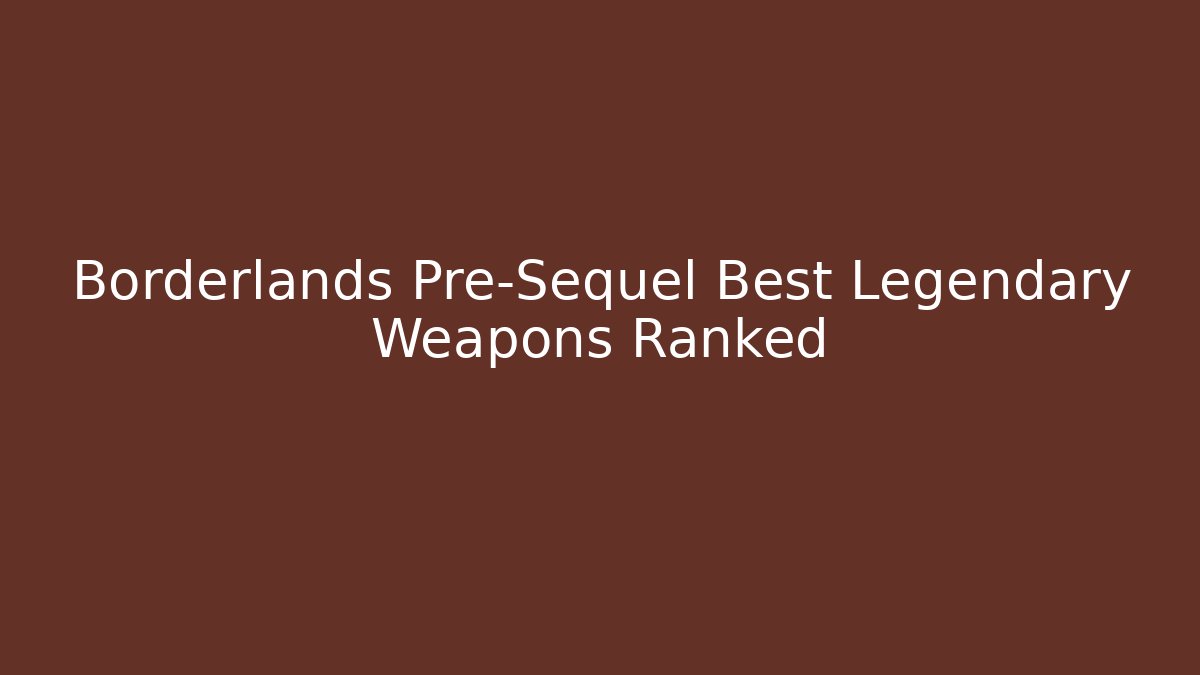 Borderlands Pre-Sequel Best Legendary Weapons Ranked