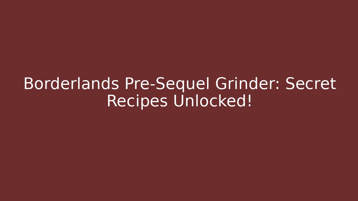 Borderlands Pre-Sequel Grinder: Secret Recipes Unlocked!