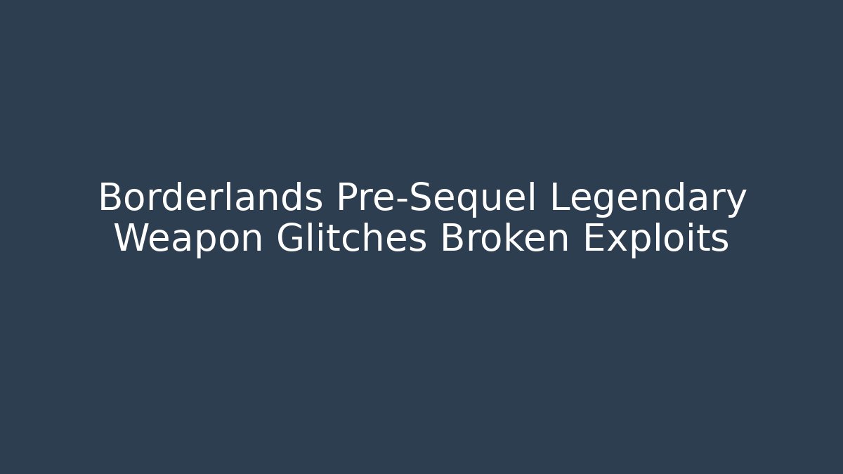 Borderlands Pre-Sequel Legendary Weapon Glitches Broken Exploits