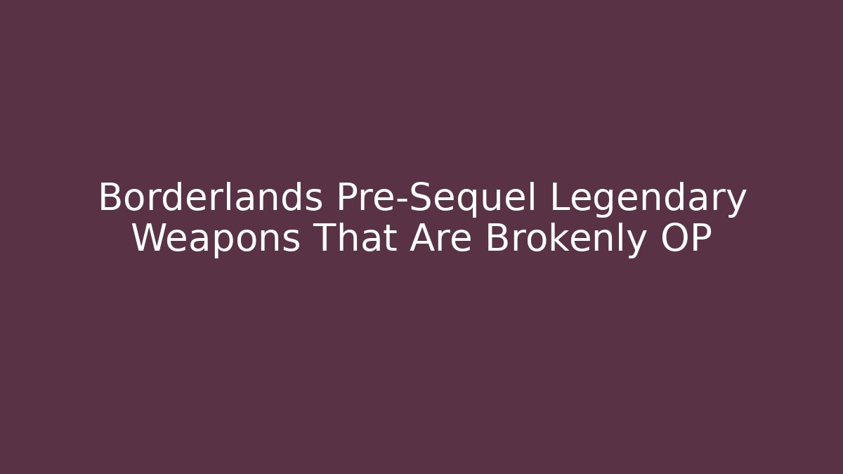 Borderlands Pre-Sequel Legendary Weapons That Are Brokenly OP