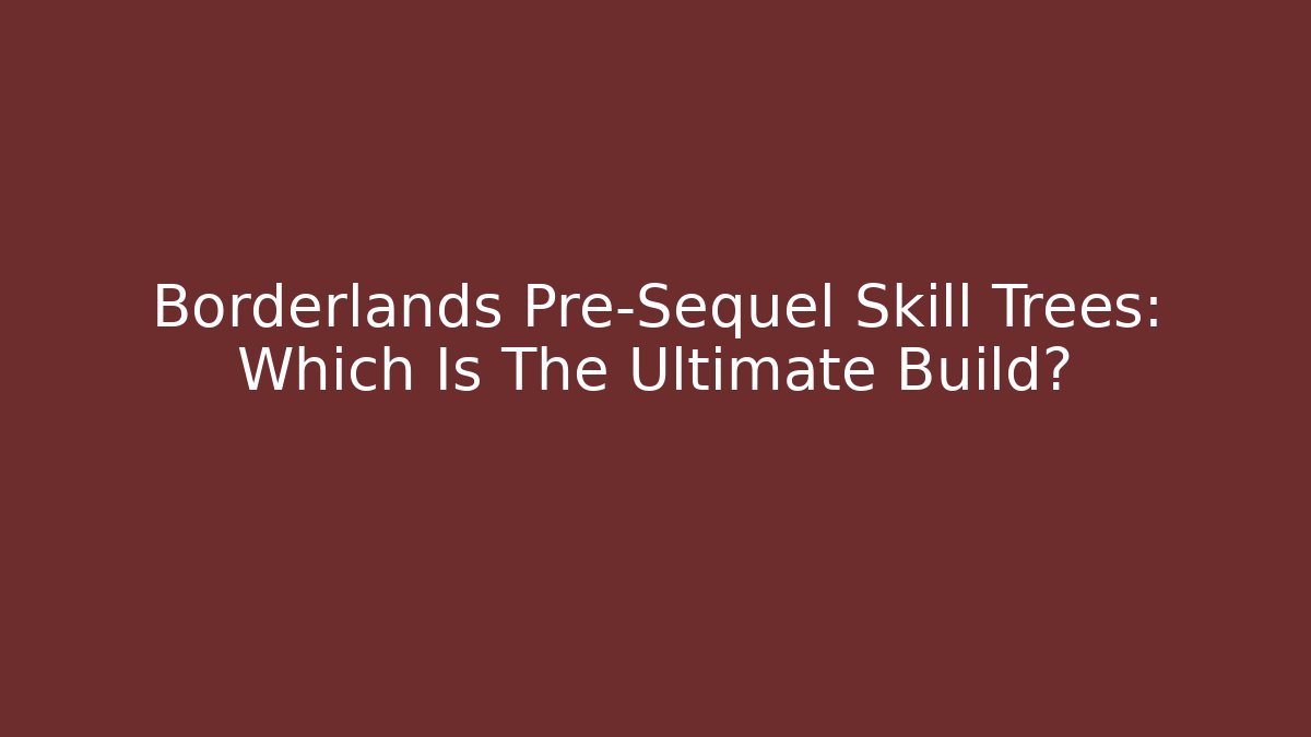 Borderlands Pre-Sequel Skill Trees: Which Is The Ultimate Build? - Critter Realm