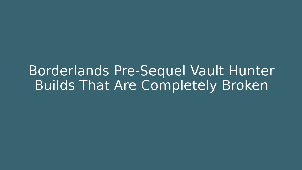 Borderlands Pre-Sequel Vault Hunter Builds That Are Completely Broken