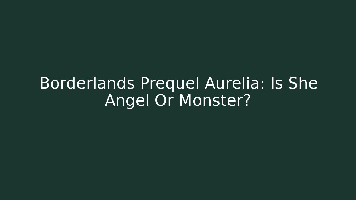 Borderlands Prequel Aurelia: Is She Angel Or Monster?