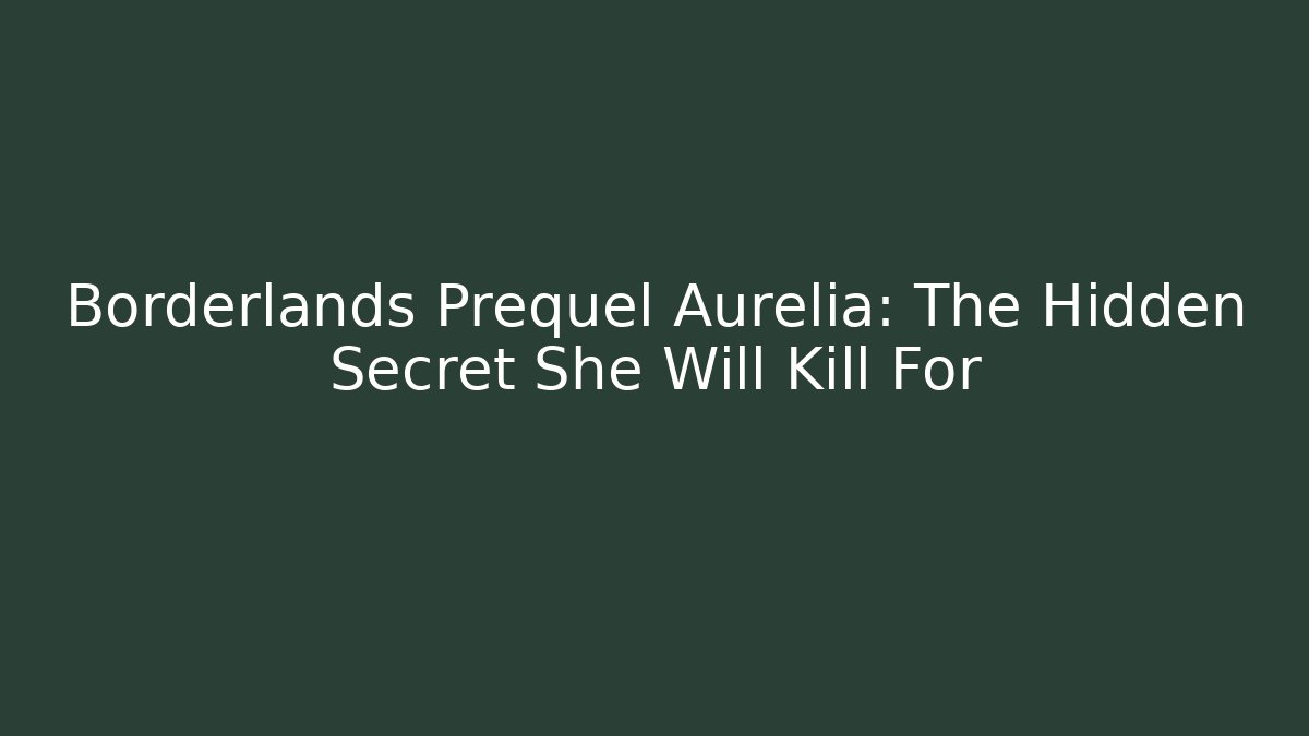 Borderlands Prequel Aurelia: The Hidden Secret She Will Kill For