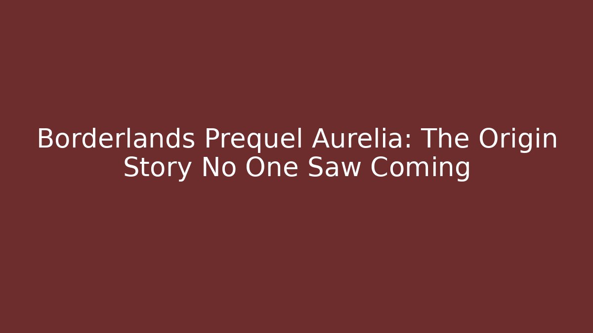 Borderlands Prequel Aurelia: The Origin Story No One Saw Coming