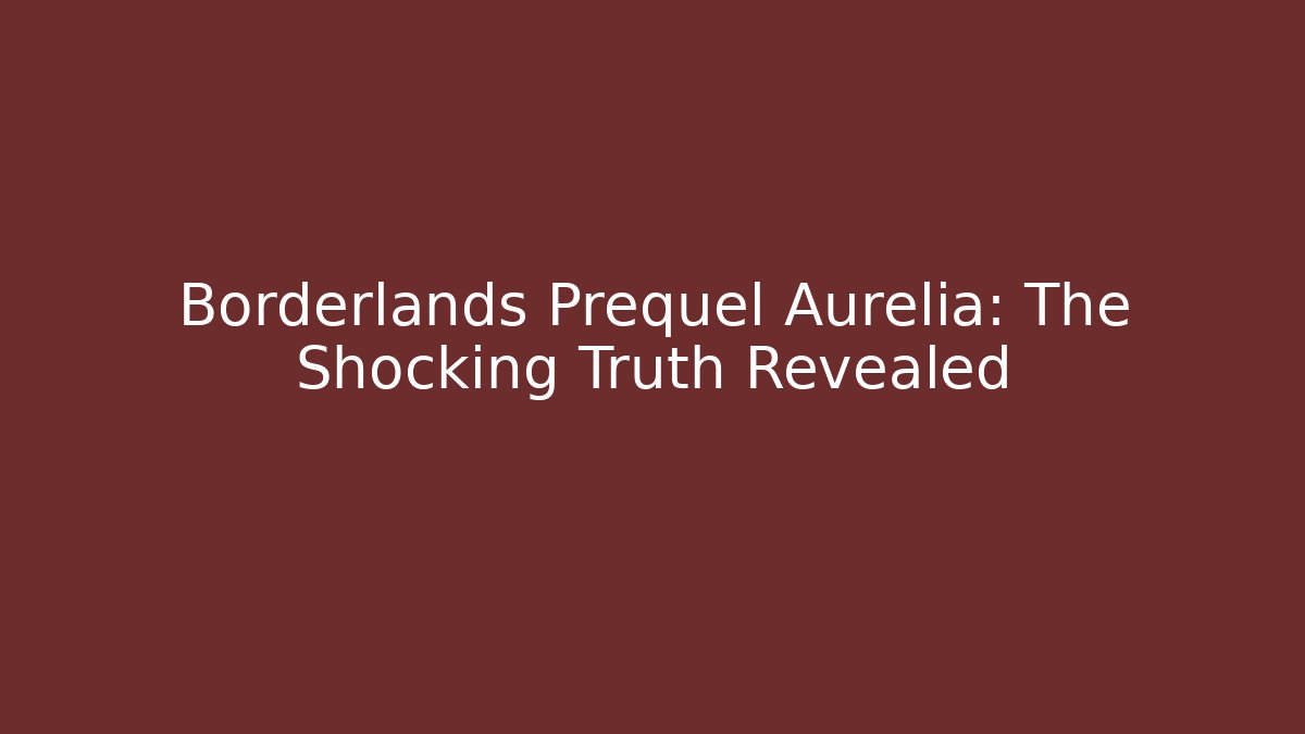 Borderlands Prequel Aurelia: The Shocking Truth Revealed