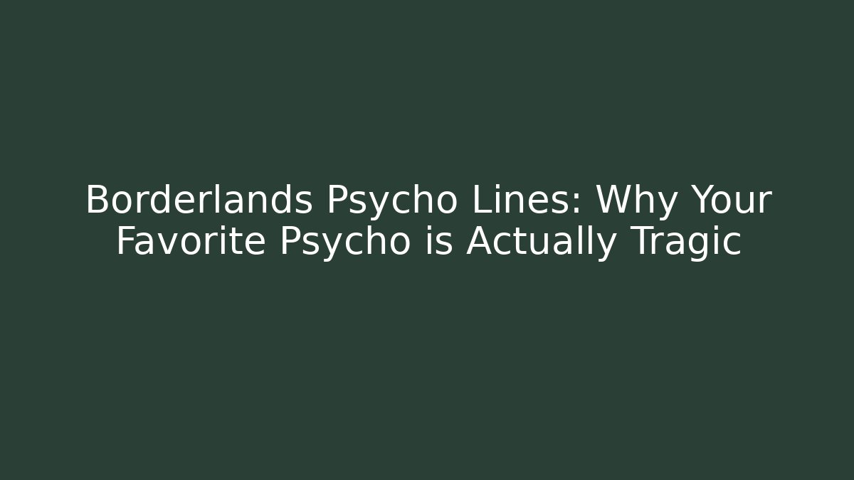 Borderlands Psycho Lines: Why Your Favorite Psycho is Actually Tragic