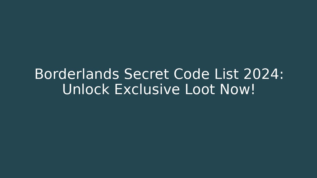 Borderlands Secret Code List 2024: Unlock Exclusive Loot Now!