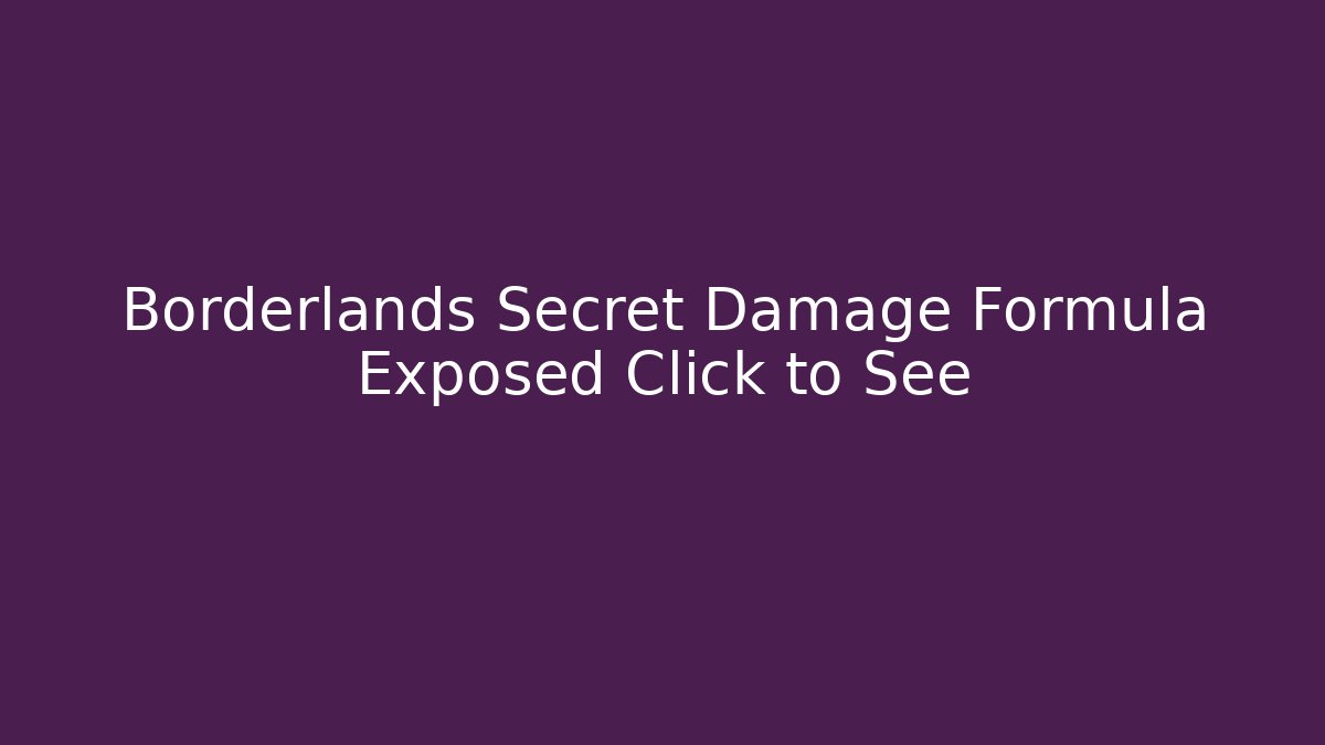 Borderlands Secret Damage Formula Exposed Click to See