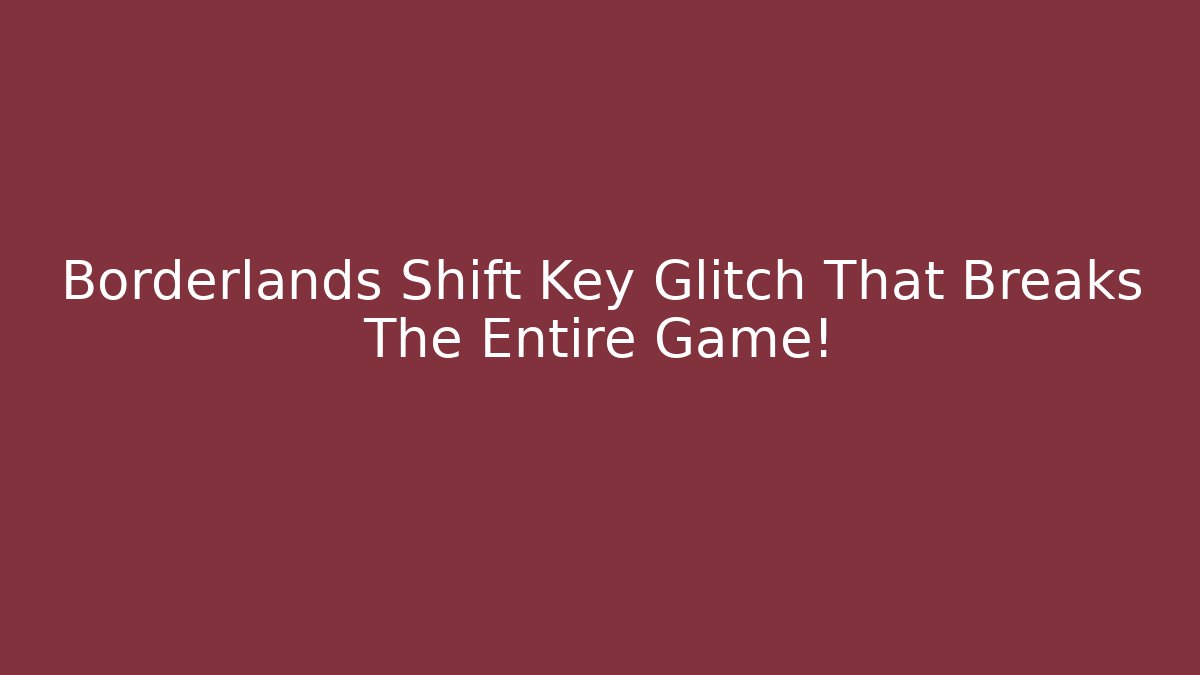 Borderlands Shift Key Glitch That Breaks The Entire Game!