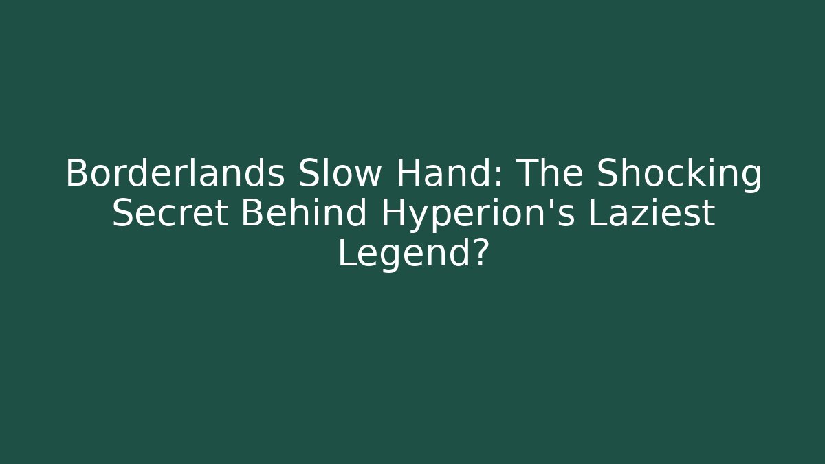 Borderlands Slow Hand: The Shocking Secret Behind Hyperion's Laziest Legend?