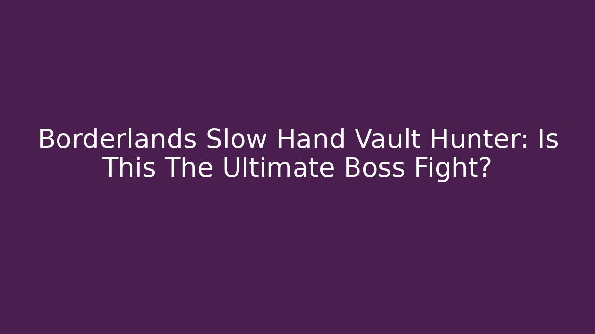 Borderlands Slow Hand Vault Hunter: Is This The Ultimate Boss Fight?