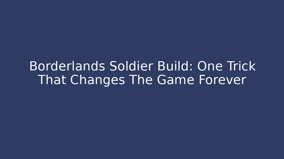 Borderlands Soldier Build: One Trick That Changes The Game Forever